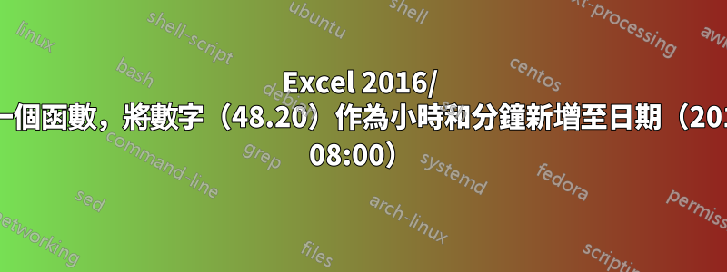 Excel 2016/ 協助建立一個函數，將數字（48.20）作為小時和分鐘新增至日期（2018-03-04 08:00）