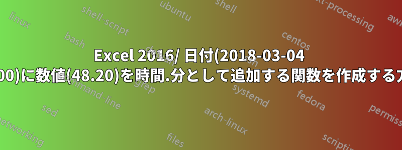 Excel 2016/ 日付(2018-03-04 08:00)に数値(48.20)を時間.分として追加する関数を作成する方法