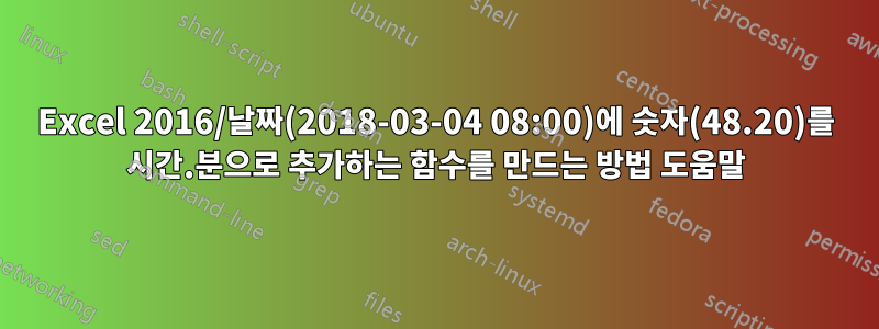 Excel 2016/날짜(2018-03-04 08:00)에 숫자(48.20)를 시간.분으로 추가하는 함수를 만드는 방법 도움말