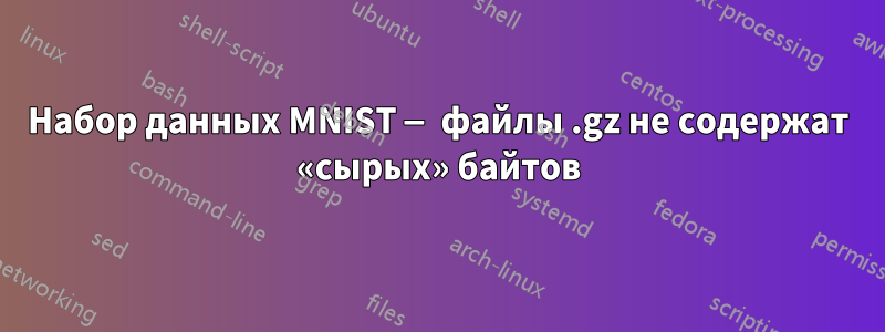 Набор данных MNIST — файлы .gz не содержат «сырых» байтов