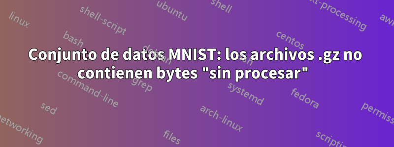 Conjunto de datos MNIST: los archivos .gz no contienen bytes "sin procesar"