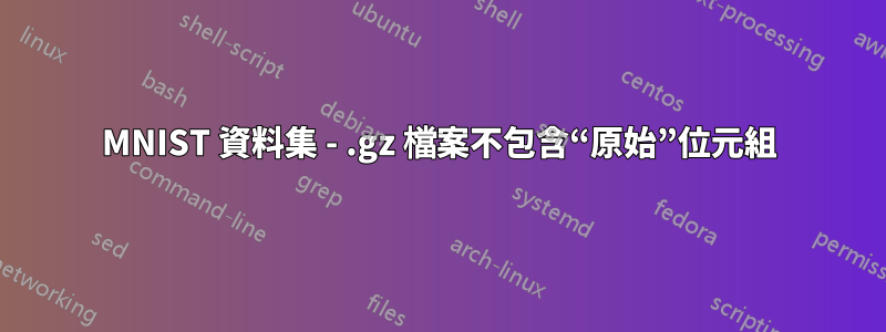 MNIST 資料集 - .gz 檔案不包含“原始”位元組