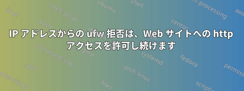 IP アドレスからの ufw 拒否は、Web サイトへの http アクセスを許可し続けます