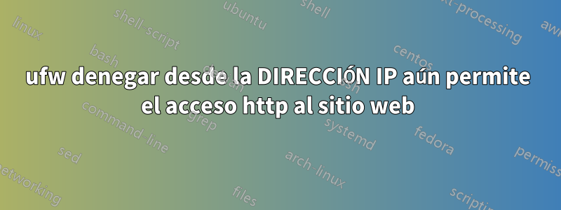 ufw denegar desde la DIRECCIÓN IP aún permite el acceso http al sitio web