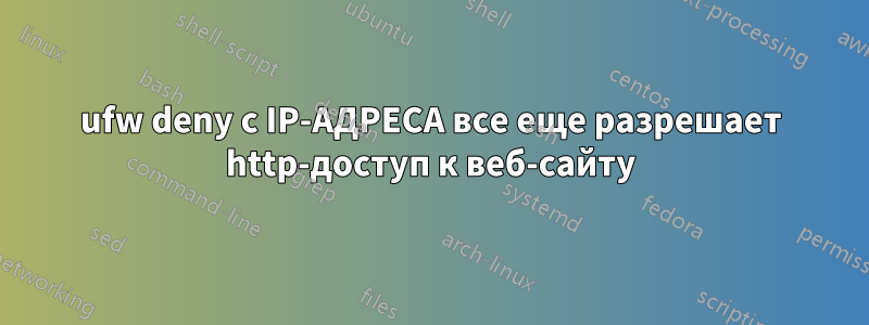 ufw deny с IP-АДРЕСА все еще разрешает http-доступ к веб-сайту