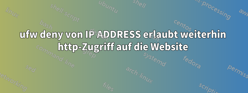 ufw deny von IP ADDRESS erlaubt weiterhin http-Zugriff auf die Website