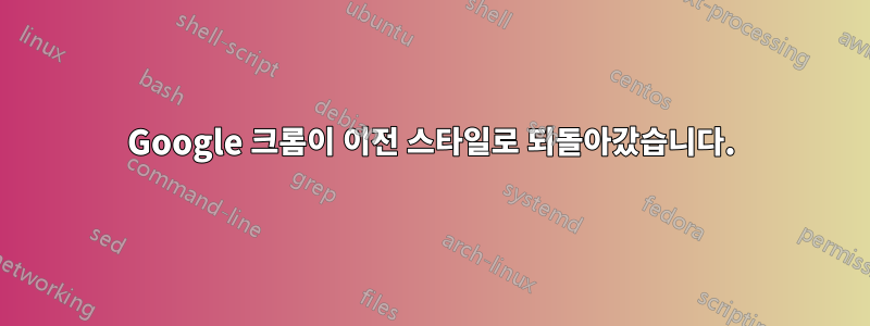 Google 크롬이 이전 스타일로 되돌아갔습니다.