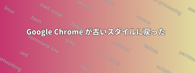 Google Chrome が古いスタイルに戻った 