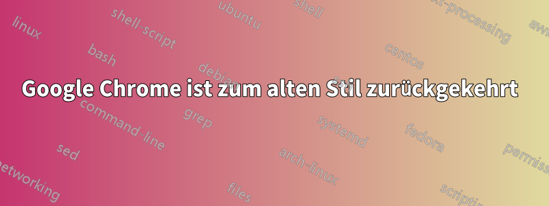 Google Chrome ist zum alten Stil zurückgekehrt 