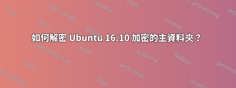 如何解密 Ubuntu 16.10 加密的主資料夾？