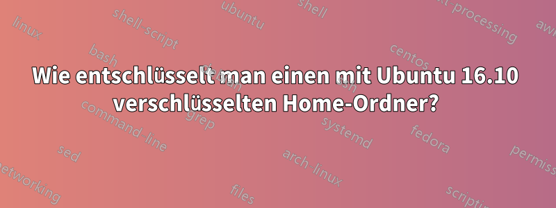 Wie entschlüsselt man einen mit Ubuntu 16.10 verschlüsselten Home-Ordner?