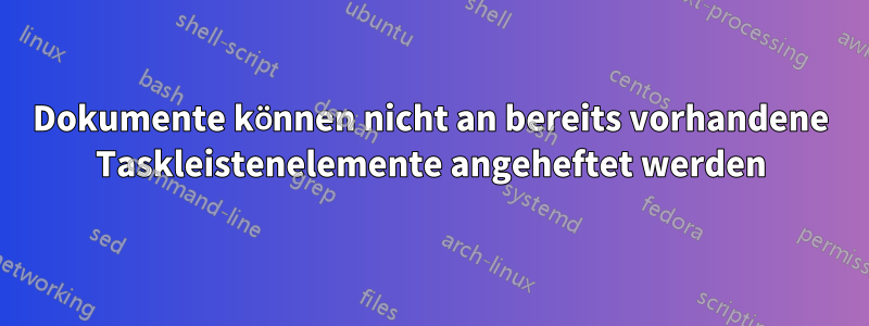 Dokumente können nicht an bereits vorhandene Taskleistenelemente angeheftet werden