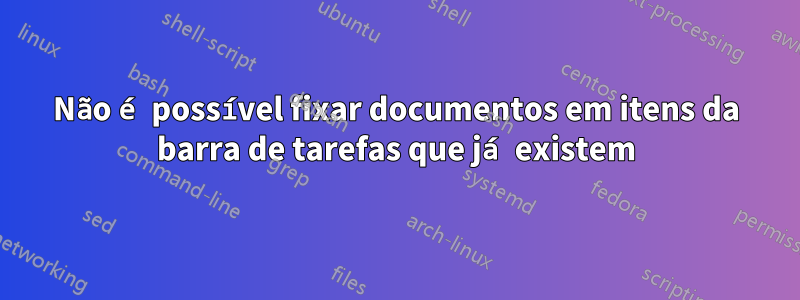 Não é possível fixar documentos em itens da barra de tarefas que já existem