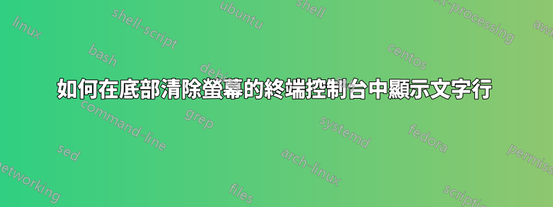 如何在底部清除螢幕的終端控制台中顯示文字行