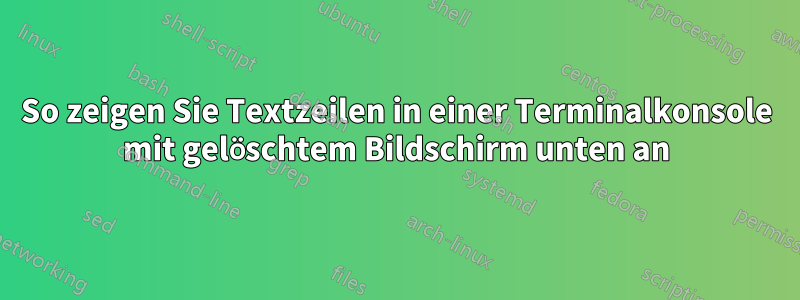 So zeigen Sie Textzeilen in einer Terminalkonsole mit gelöschtem Bildschirm unten an