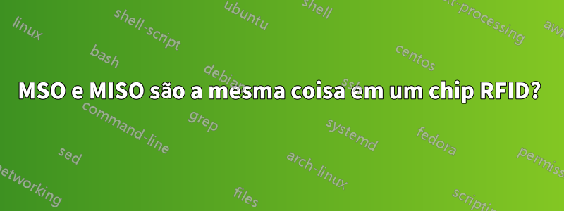 MSO e MISO são a mesma coisa em um chip RFID?