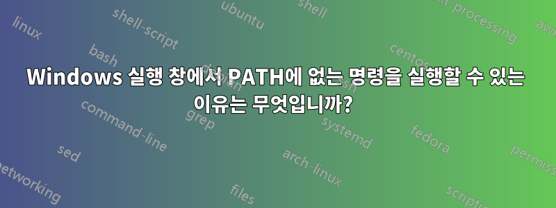 Windows 실행 창에서 PATH에 없는 명령을 실행할 수 있는 이유는 무엇입니까? 