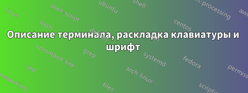 Описание терминала, раскладка клавиатуры и шрифт