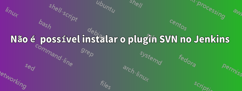 Não é possível instalar o plugin SVN no Jenkins