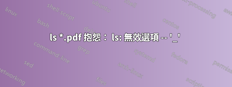 ls *.pdf 抱怨： ls: 無效選項 -- '_'