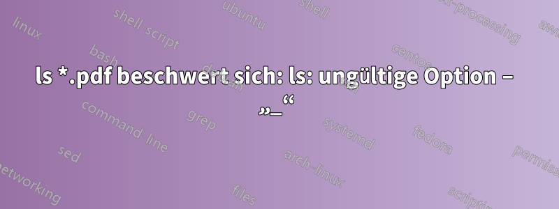 ls *.pdf beschwert sich: ls: ungültige Option – „_“