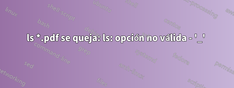 ls *.pdf se queja: ls: opción no válida - '_'