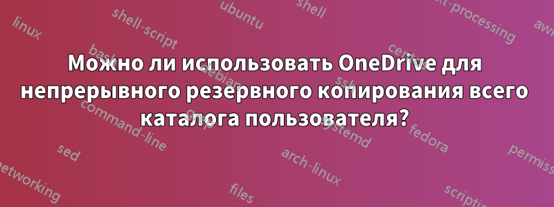 Можно ли использовать OneDrive для непрерывного резервного копирования всего каталога пользователя?