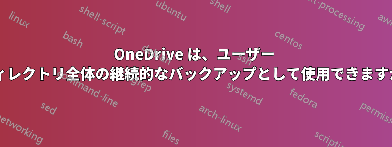 OneDrive は、ユーザー ディレクトリ全体の継続的なバックアップとして使用できますか?