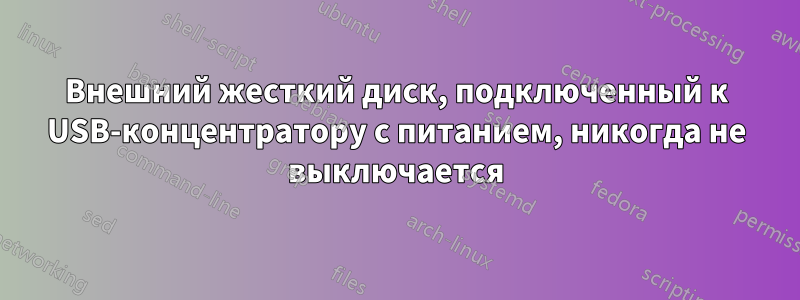 Внешний жесткий диск, подключенный к USB-концентратору с питанием, никогда не выключается