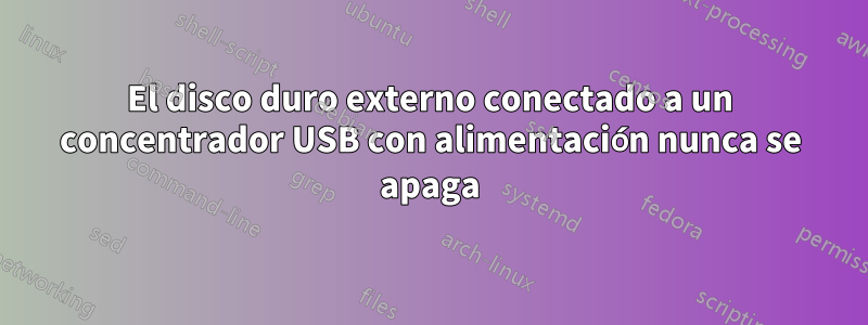 El disco duro externo conectado a un concentrador USB con alimentación nunca se apaga