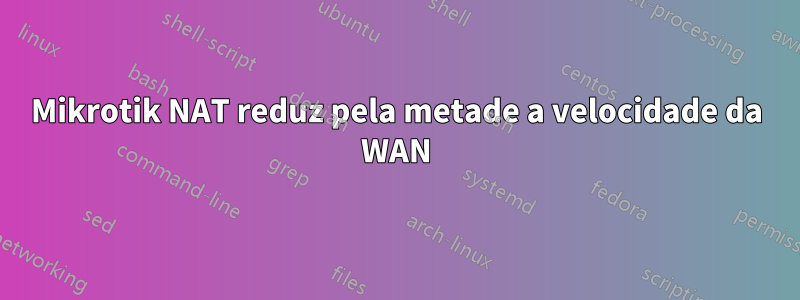 Mikrotik NAT reduz pela metade a velocidade da WAN