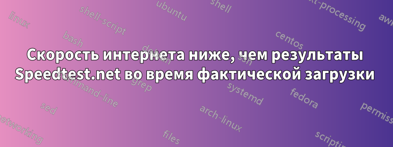 Скорость интернета ниже, чем результаты Speedtest.net во время фактической загрузки