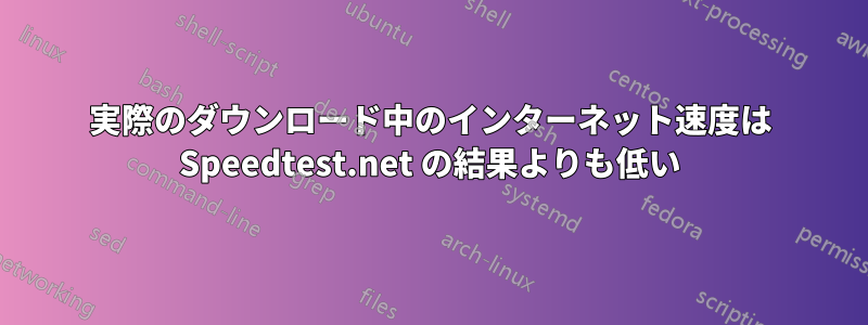 実際のダウンロード中のインターネット速度は Speedtest.net の結果よりも低い