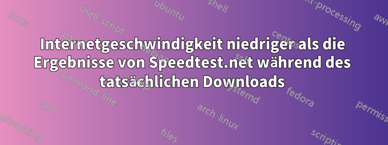 Internetgeschwindigkeit niedriger als die Ergebnisse von Speedtest.net während des tatsächlichen Downloads