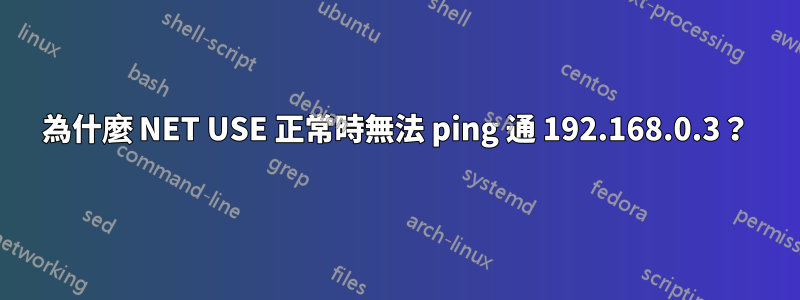 為什麼 NET USE 正常時無法 ping 通 192.168.0.3？