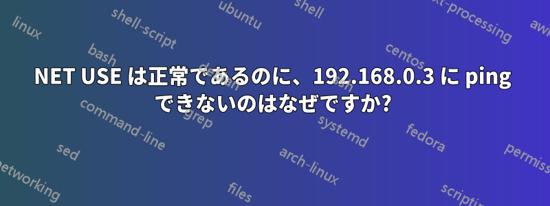 NET USE は正常であるのに、192.168.0.3 に ping できないのはなぜですか?