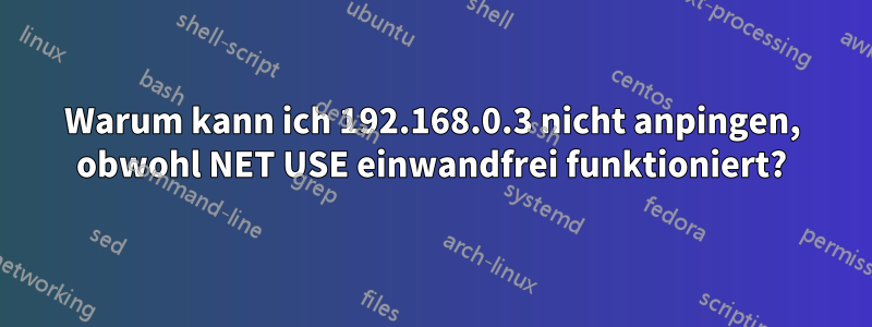 Warum kann ich 192.168.0.3 nicht anpingen, obwohl NET USE einwandfrei funktioniert?