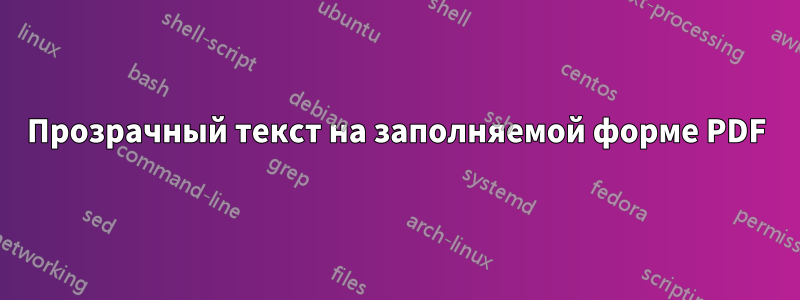 Прозрачный текст на заполняемой форме PDF