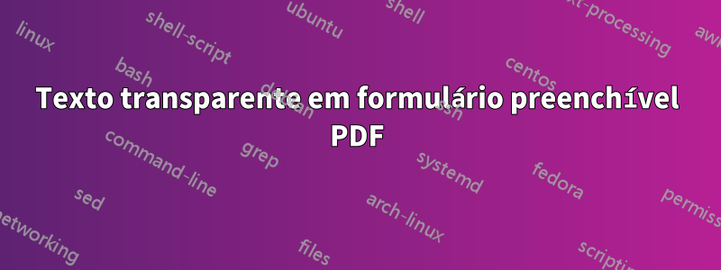 Texto transparente em formulário preenchível PDF