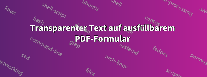 Transparenter Text auf ausfüllbarem PDF-Formular