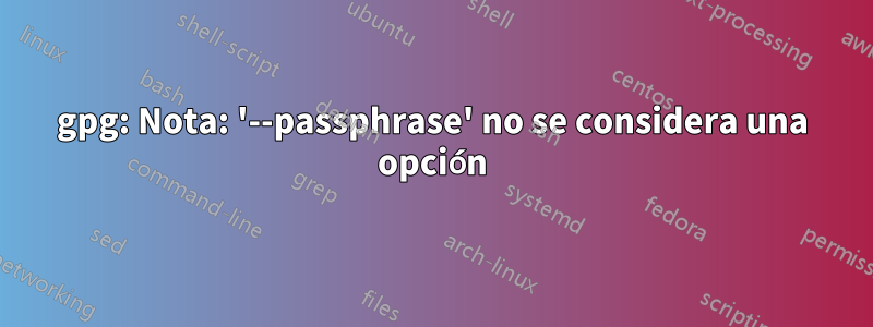 gpg: Nota: '--passphrase' no se considera una opción