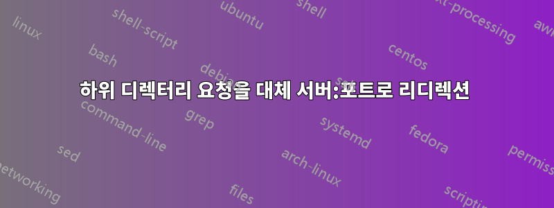 하위 디렉터리 요청을 대체 서버:포트로 리디렉션