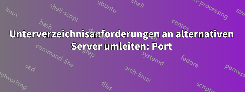 Unterverzeichnisanforderungen an alternativen Server umleiten: Port