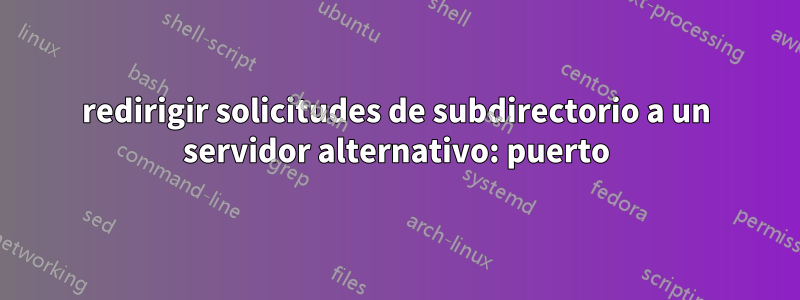 redirigir solicitudes de subdirectorio a un servidor alternativo: puerto