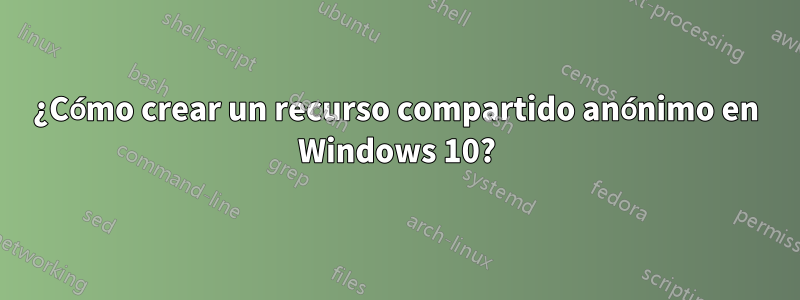 ¿Cómo crear un recurso compartido anónimo en Windows 10?