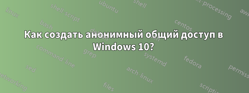 Как создать анонимный общий доступ в Windows 10?