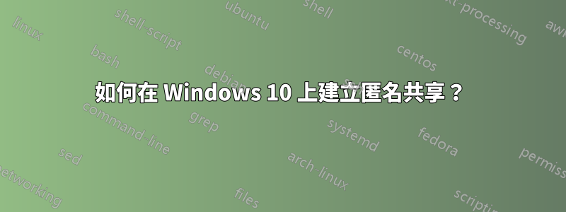 如何在 Windows 10 上建立匿名共享？