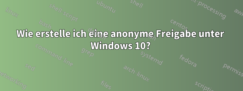 Wie erstelle ich eine anonyme Freigabe unter Windows 10?