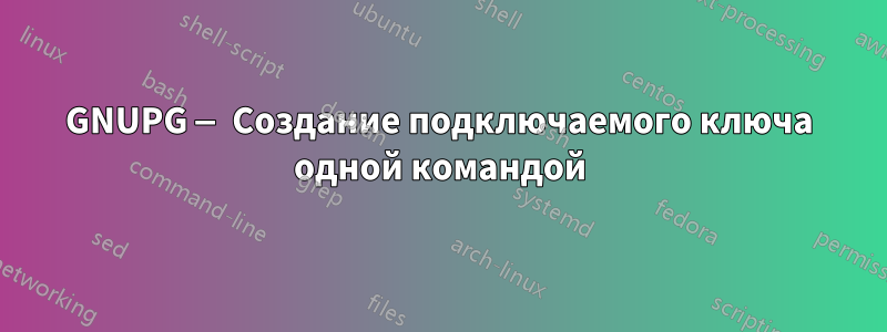 GNUPG — Создание подключаемого ключа одной командой