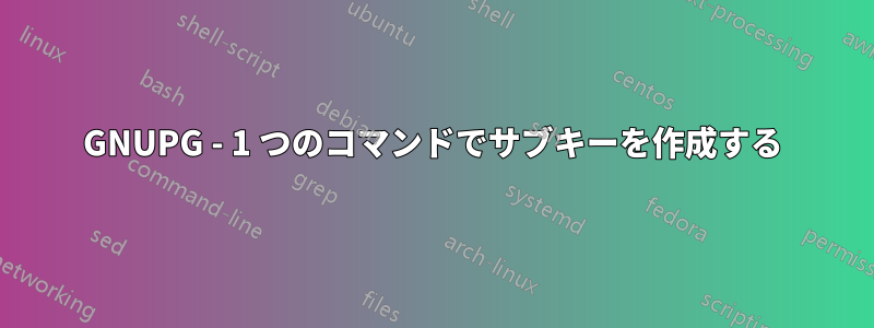 GNUPG - 1 つのコマンドでサブキーを作成する